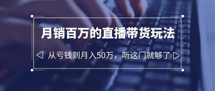 （6196期）老板必学：月销-百万的直播带货玩法，从亏钱到月入50万，听这门就够了-安索博客网