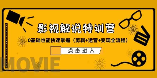 （6194期）某影视解说-收费特训营，0基础也能快速掌握（剪辑+运营+变现全流程）-安索博客网