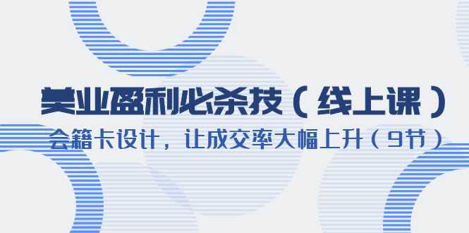 （6192期）美业盈利·必杀技（线上课）-会籍卡设计，让成交率大幅上升（9节）-安索博客网