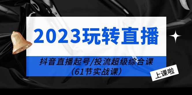 （6191期）2023玩转直播线上课：抖音直播起号-投流超级干货（61节实战课）-安索博客网