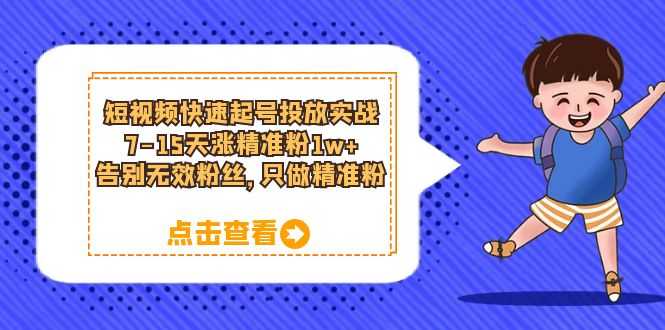 （6180期）短视频快速起号·投放实战：7-15天涨精准粉1w+，告别无效粉丝，只做精准粉-安索博客网