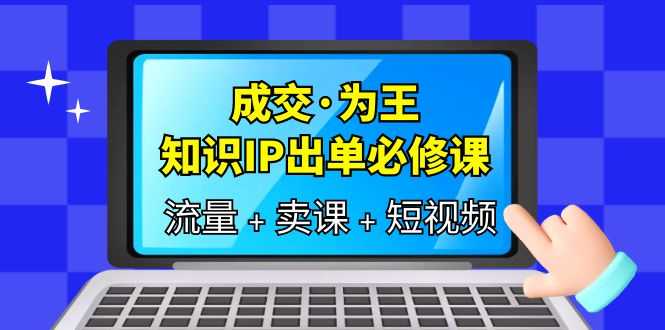 （6159期）成交·为王，知识·IP出单必修课（流量+卖课+短视频）-安索博客网