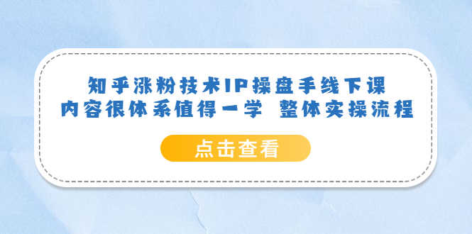 （6160期）知乎涨粉技术IP操盘手线下课，内容很体系值得一学  整体实操流程！-安索博客网