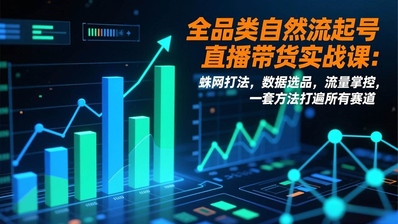 全品类自然流起号直播带货实战课：蛛网打法、数据选品、流量掌控，一招搞定所有赛道-安索博客网