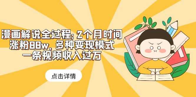 （6147期）漫画解说全过程：2个月时间涨粉88w，多种变现模式，一条视频收入过万-安索博客网