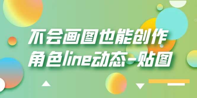 （6143期）不会画图也能创作角色line动态-贴图【画质高清】-安索博客网