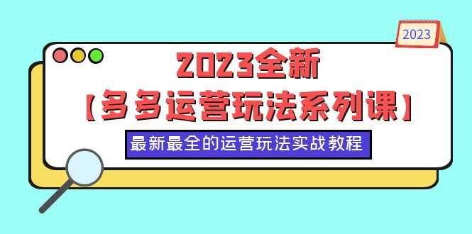 （6139期）2023全新【多多运营玩法系列课】，最新最全的运营玩法，50节实战教程-安索博客网