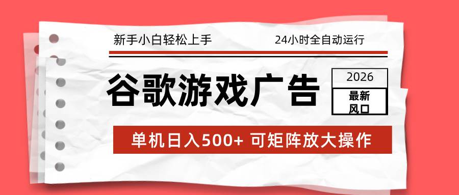 2026谷歌游戏广告新玩法：一台电脑躺着赚500+，24小时自动跑，小白也能玩-安索博客网