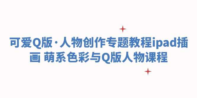 （6129期）可爱Q版·人物创作专题教程ipad插画 萌系色彩与Q版人物课程-安索博客网