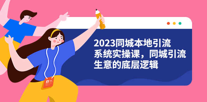 （6126期）2023同城本地引流系统实操课，同城引流生意的底层逻辑（31节视频课）-安索博客网