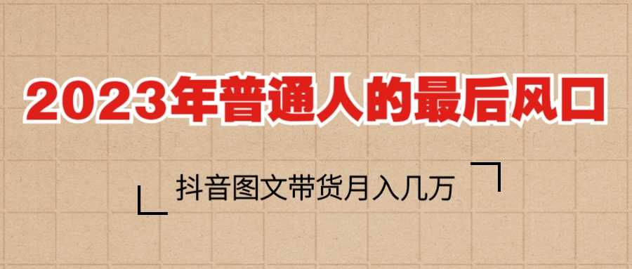 （6118期）2023普通人的最后风口，抖音图文带货月入几万+-安索博客网