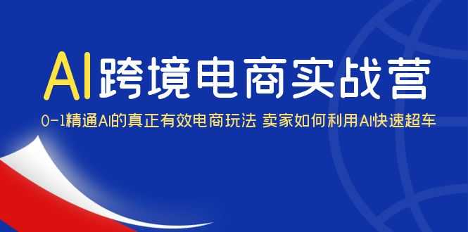 （6101期）AI·跨境电商实操营：0-1精通Al的真正有效电商玩法 卖家如何利用Al快速超车-安索博客网