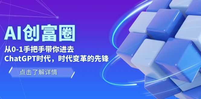 （6100期）AI·创富圈，从0-1手把手带你进去ChatGPT时代，时代变革的先锋-安索博客网