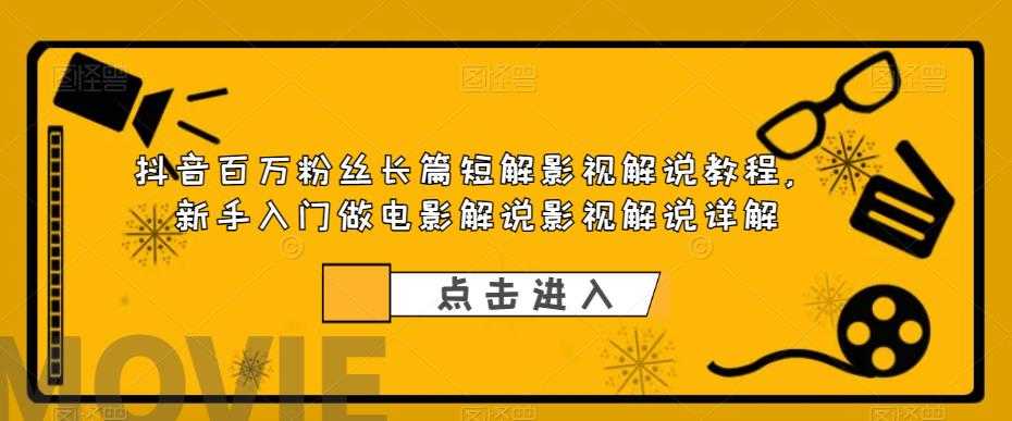 （6097期）抖音百万粉丝长篇短解影视解说教程，新手入门做电影解说影视解说（8节课）-安索博客网