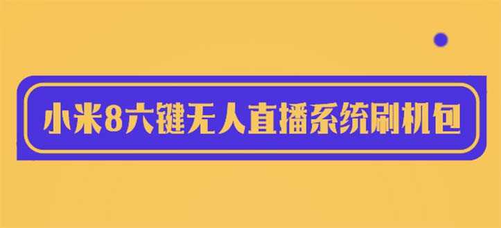 （6079期）2023最新小米8六键无人直播系统刷机包，含刷机教程 100%可用-安索博客网