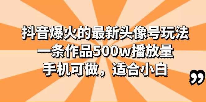 （6064期）抖音爆火的最新头像号玩法，一条作品500w播放量，手机可做，适合小白-安索博客网