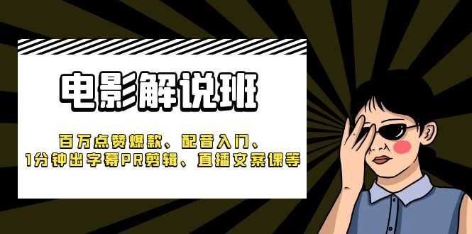 （6054期）《电影解说班》百万点赞爆款、配音入门、1分钟出字幕PR剪辑、直播文案课等-安索博客网