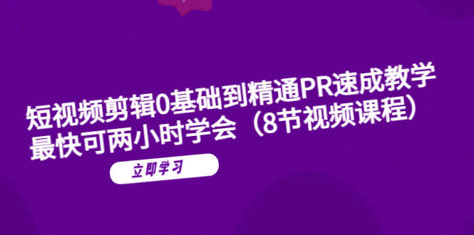 （6055期）短视频剪辑0基础到精通PR速成教学：最快可两小时学会（8节视频课程）-安索博客网