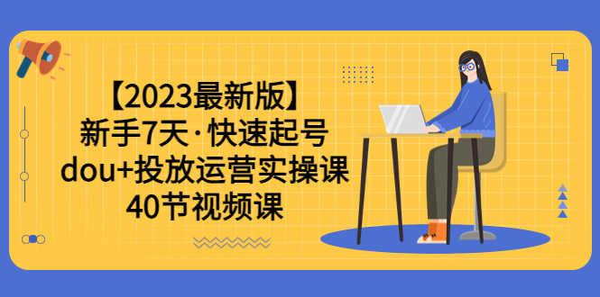 （6046期）【2023最新版】新手7天·快速起号：dou+投放运营实操课（40节视频课）-安索博客网