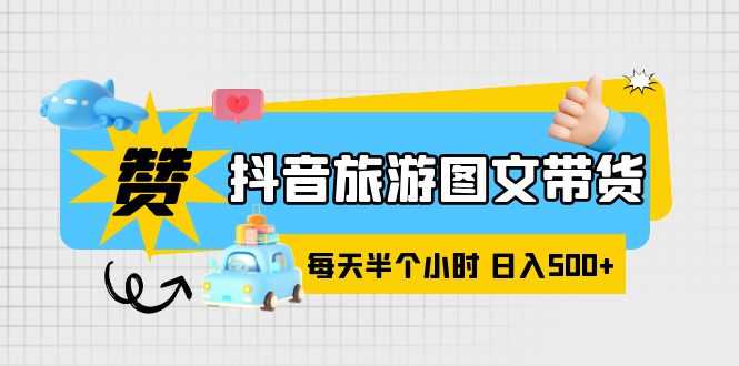 （6043期）抖音旅游图文带货，零门槛，操作简单，每天半个小时，日入500+-安索博客网