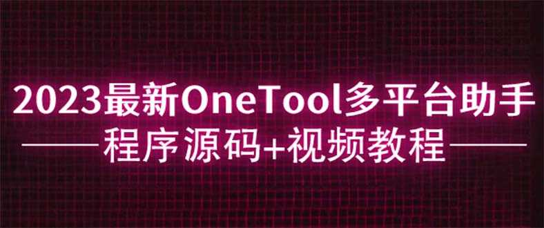 （6034期）2023最新OneTool多平台助手程序源码+视频教程-安索博客网