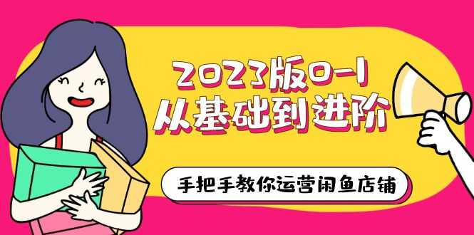 （6029期）2023版0-1从基础到进阶，手把手教你运营闲鱼店铺（10节视频课）-安索博客网