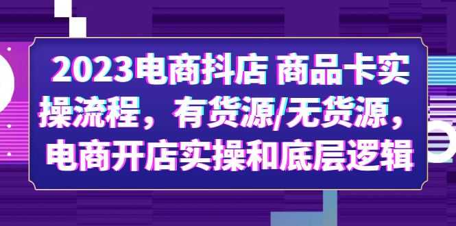 （6020期）2023电商抖店 商品卡实操流程，有货源/无货源，电商开店实操和底层逻辑-安索博客网