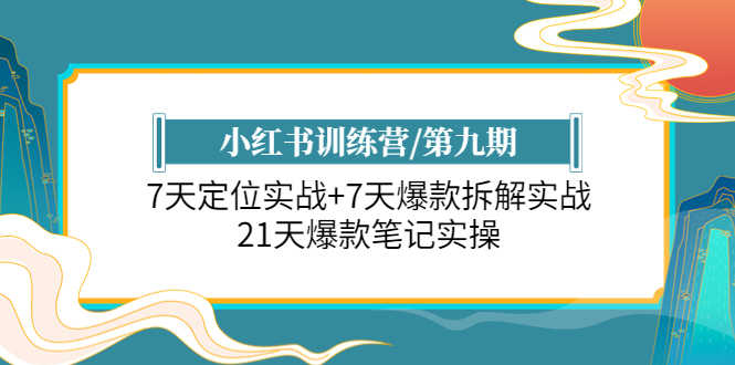 （6016期）小红书训练营/第九期：7天定位实战+7天爆款拆解实战，21天爆款笔记实操-安索博客网