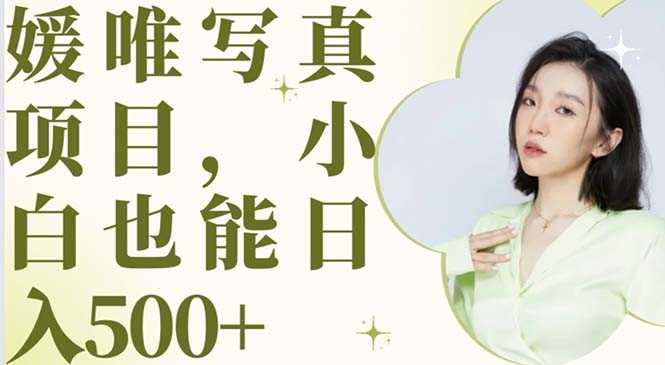 （6013期）最新出炉媛唯写真项目，小白可日入500+-安索博客网