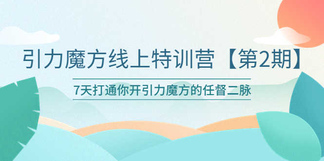 （6004期）引力魔方线上特训营【第二期】五月新课，7天打通你开引力魔方的任督二脉-安索博客网