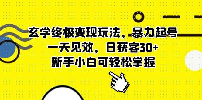 （5970期）玄学终极变现玩法，暴力起号，一天见效，日获客30+，新手小白可轻松掌握-安索博客网