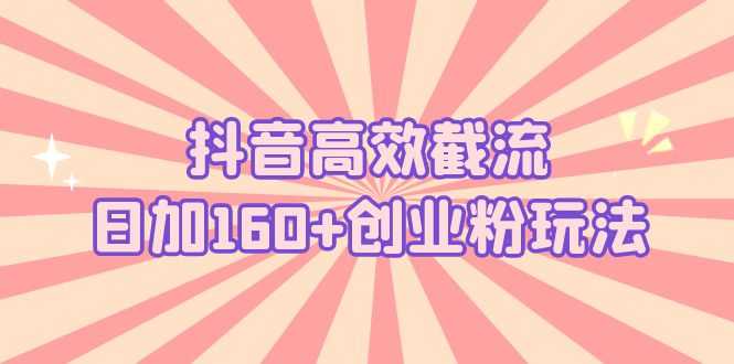 （5963期）抖音高效截流日加160+创业粉玩法：详细操作实战演示！-安索博客网