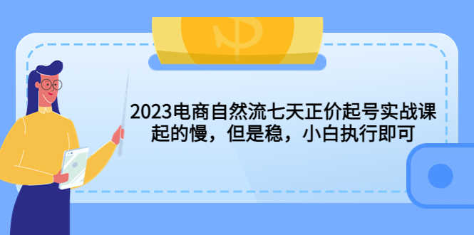 （5956期）2023电商自然流七天正价起号实战课：起的慢，但是稳，小白执行即可！-安索博客网