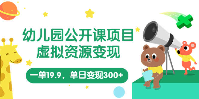 （5955期）幼儿园公开课项目，虚拟资源变现，一单19.9，单日变现300+（教程+资料）-安索博客网
