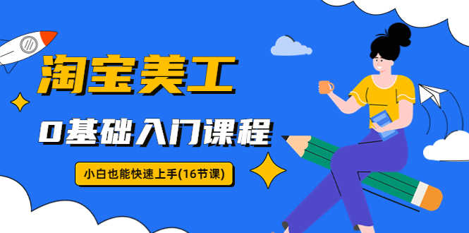 （5952期）淘宝美工0基础入门课程，小白也能快速上手（16节视频课）-安索博客网