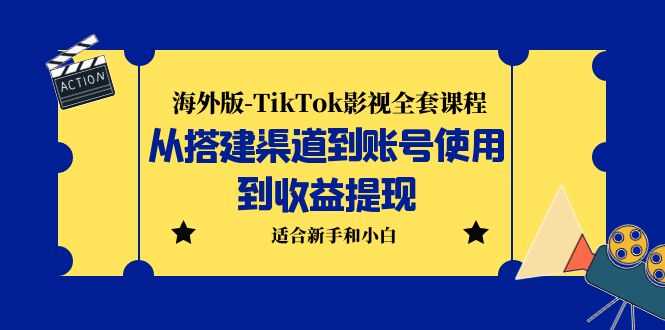 （5948期）海外版-TikTok影视全套课程：从搭建渠道到账号使用到收益提现 小白可操作-安索博客网