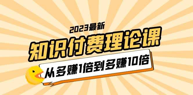 （5947期）2023知识付费理论课，从多赚1倍到多赚10倍（10节视频课）-安索博客网