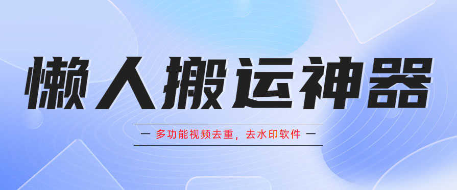 （5945期）懒人搬运神器，多功能视频去重，去水印软件手机版app-安索博客网