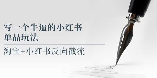 （5941期）写一个牛逼的小红书单品玩法，淘宝+小红书反向截流！【某公众号付费文章】-安索博客网