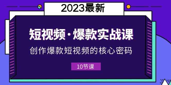 （5938期）2023短视频·爆款实战课，创作·爆款短视频的核心·密码（10节视频课）-安索博客网
