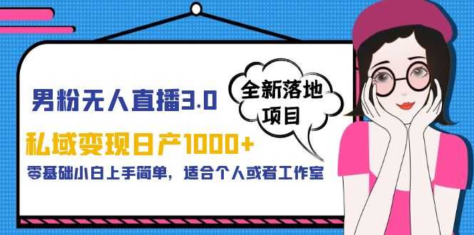 （5937期）男粉无人直播3.0私域变现日产1000+，零基础小白上手简单，适合个人或工作室-安索博客网