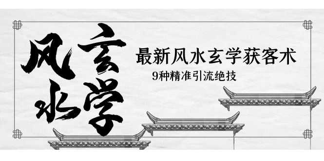 （5930期）最新风水玄学-获客术，9种精准引流绝技（专题课）-安索博客网