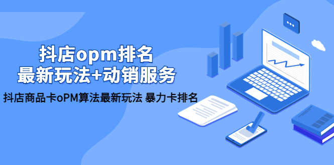 （5924期）抖店/opm排名/最新玩法+动销服务，抖店商品卡oPM算法最新玩法 暴力卡排名-安索博客网