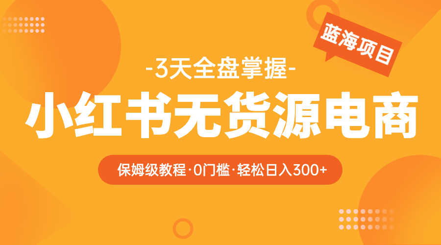 （5912期）2023小红书无货源电商【保姆级教程从0到日入300】爆单3W-安索博客网