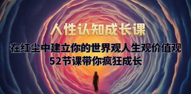 （5906期）人性认知成长课，在红尘中建立你的世界观人生观价值观，52节课带你疯狂成长-安索博客网