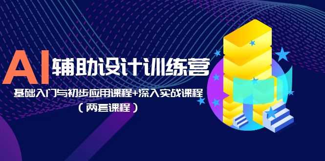 （5904期）AI辅助设计训练营：基础入门与初步应用课程+深入实战课程（两套课程）-安索博客网