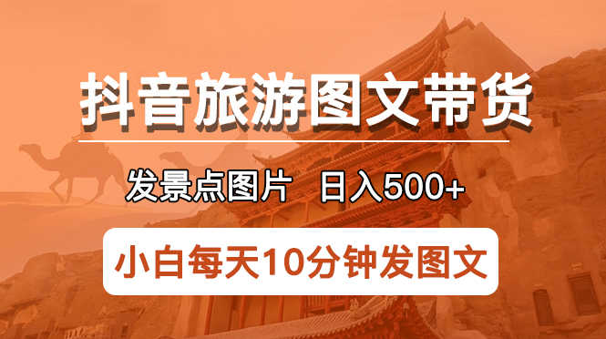 （5902期）抖音旅游图文带货项目，每天半小时发景点图片日入500+长期稳定项目-安索博客网