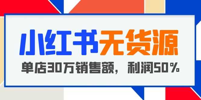 （5896期）小红书无货源项目：从0-1从开店到爆单 单店30万销售额 利润50%【5月更新】-安索博客网