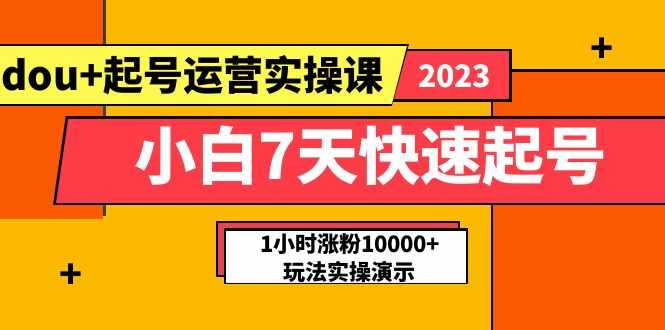 （5878期）小白7天快速起号：dou+起号运营实操课，实战1小时涨粉10000+玩法演示-安索博客网