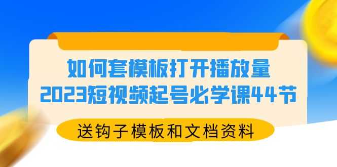 （5843期）如何套模板打开播放量，2023短视频起号必学课44节（送钩子模板和文档资料）-安索博客网
